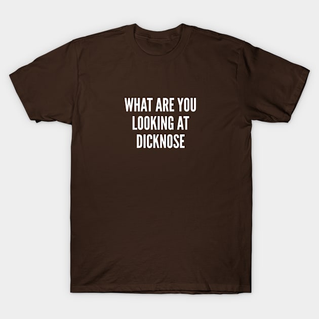 Offensive - What Are You Looking AT Dick Nose - Funny Jokes Statement Humor Movie Parody T-Shirt by sillyslogans